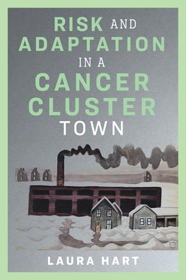 Risk and Adaptation in a Cancer-Cluster Town by Hart, Laura