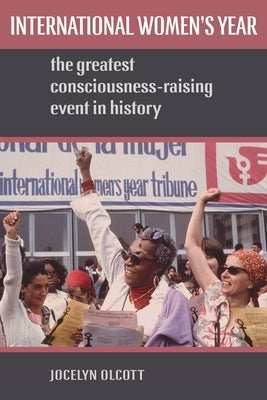 International Women's Year: The Greatest Consciousness-Raising Event in History by Olcott, Jocelyn
