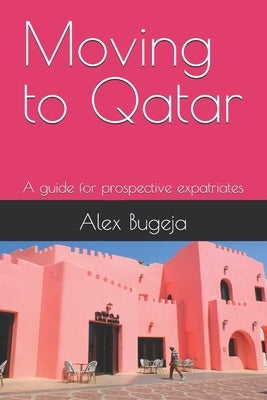 Moving to Qatar: A guide for prospective expatriates by Bugeja, Alex