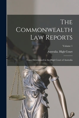 The Commonwealth Law Reports: Cases Determined in the High Court of Australia; Volume 1 by Australia High Court