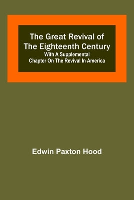 The Great Revival of the Eighteenth Century: with a supplemental chapter on the revival in America by Paxton Hood, Edwin