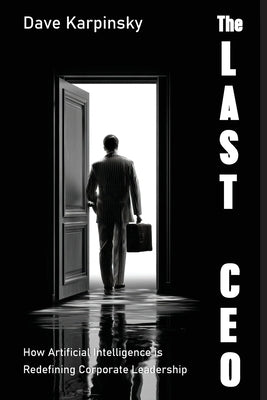 The Last CEO: How Artificial Intelligence is Redefining Corporate Leadership by Karpinsky, Dave