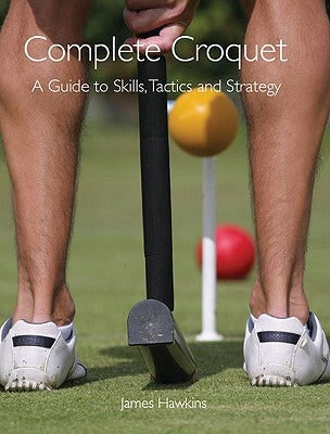 Complete Croquet: A Guide to Skills, Tactics and Strategy by Hawkins, James