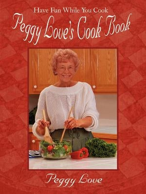 Peggy Love's Cook Book: Have Fun While You Cook! by Love, Peggy