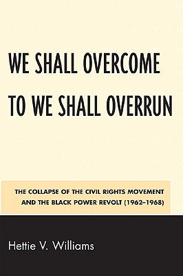 We Shall Overcome to We Shall Overrun: The Collapse of the Civil Rights Movement and the Black Power Revolt (1962-1968) by Williams, Hettie V.