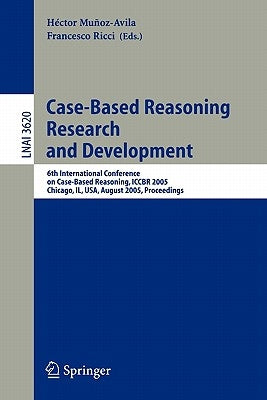 Case-Based Reasoning Research and Development: 6th International Conference on Case-Based Reasoning, Iccbr 2005, Chicago, Il, Usa, August 23-26, 2005, by Munoz-Avila, Hector