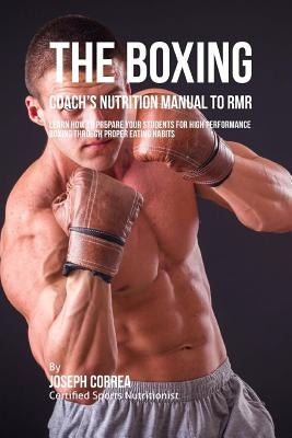 The Boxing Coach's Nutrition Manual To RMR: Learn How To Prepare Your Students For High Performance Boxing Through Proper Eating Habits by Correa (Certified Sports Nutritionist)