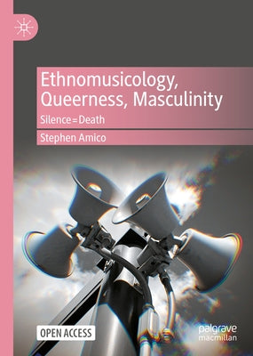 Ethnomusicology, Queerness, Masculinity: Silence=death by Amico, Stephen