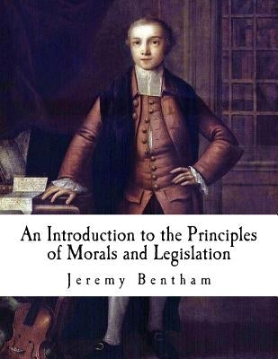 An Introduction to the Principles of Morals and Legislation: Jeremy Bentham by Bentham, Jeremy