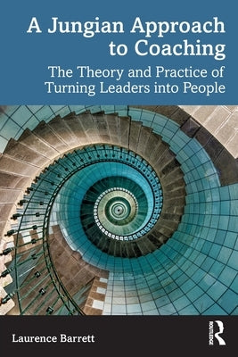 A Jungian Approach to Coaching: The Theory and Practice of Turning Leaders into People by Barrett, Laurence