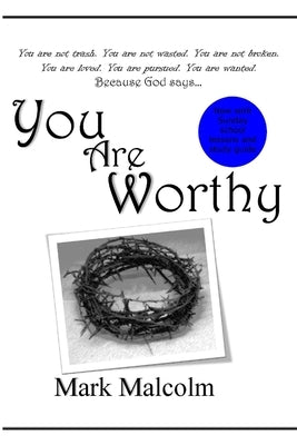 You Are Worthy: You are not trash. You are not wasted. You are not broken. You are loved. You are pursued. You are wanted. by Malcolm, Mark
