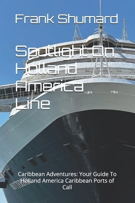 Spotlight On Holland America Line: Caribbean Adventures: Your Guide To Holland America Caribbean Ports of Call by Shumard, Frank