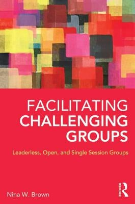 Facilitating Challenging Groups: Leaderless, Open, and Single-Session Groups by Brown, Nina W.
