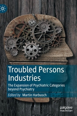 Troubled Persons Industries: The Expansion of Psychiatric Categories Beyond Psychiatry by Harbusch, Martin