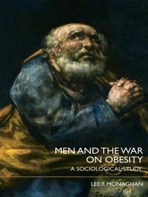 Men and the War on Obesity: A Sociological Study by Monaghan, Lee F.