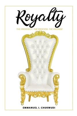 Royalty: The Prophecy. The Process. The Promise. by Chukwudi, Emmanuel I.