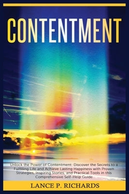 Contentment: Unlock the Power of Contentment: Discover the Secrets to a Fulfilling Life and Achieve Lasting Happiness with Proven S by Richards, Lance P.