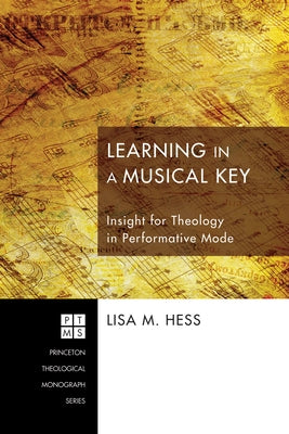 Learning in a Musical Key: Insight for Theology in Performative Mode by Hess, Lisa M.