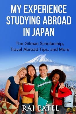 My Experience Studying Abroad in Japan: The Gilman Scholarship, Travel Abroad Tips, and More by Patel, Rajeev Charles