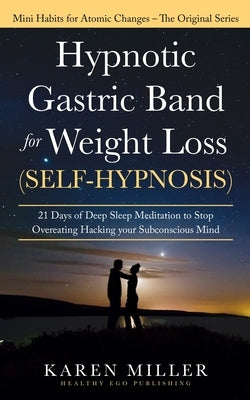 Hypnotic Gastric Band for Weight Loss (Self-Hypnosis): 21 Days of Deep Sleep Meditation to Stop Overeating Hacking your Subconscious Mind (Mini Habits by Miller, Karen