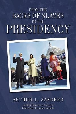 From the Backs of Slaves to the Presidency by Sanders, Arthur L.