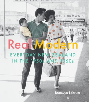 Real Modern: Everyday New Zealand in the 1950s and 1960s by Labrum, Bronwyn