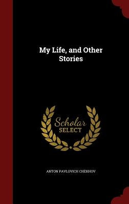My Life, and Other Stories by Chekhov, Anton Pavlovich