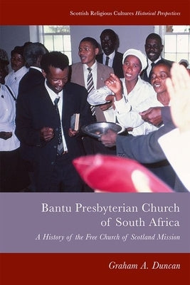 Bantu Presbyterian Church of South Africa: A History of the Free Church of Scotland Mission by Duncan, Graham A.