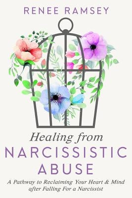 Healing from Narcissistic Abuse-: A Pathway to Reclaiming Your Heart & Mind After Falling for a Narcissist by Ramsey, Renee