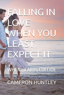 Falling in Love When You Least Expect It: When Hearts Collide by Huntley, Cameron