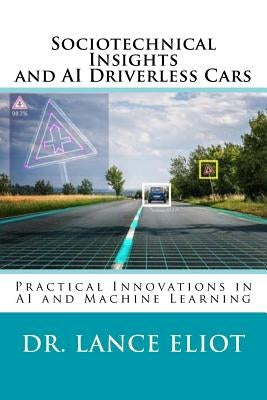 Sociotechnical Insights and AI Driverless Cars: Practical Advances in AI and Machine Learning by Eliot, Lance