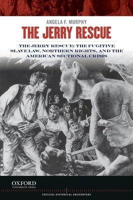 Jerry Rescue: The Fugitive Slave Law, Northern Rights, and the American Sectional Crisis by Murphy, Angela F.