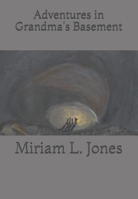 Adventures in Grandma's Basement by Jones, Miriam L.