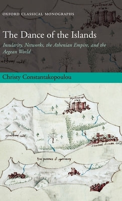 The Dance of the Islands: Insularity, Networks, the Athenian Empire, and the Aegean World by Constantakopoulou, Christy