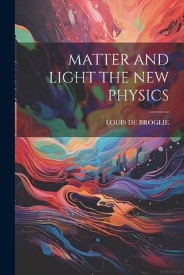 Matter and Light the New Physics by De Broglie, Louis