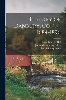 History of Danbury, Conn., 1684-1896 by Bailey, James Montgomery