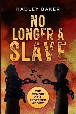 No Longer a Slave: The Memoir of a Redeemed Addict by Baker, Hadley