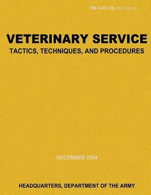 Veterinary Service Tactics, Techniques, and Procedures (FM 4-02.18) by Army, Department Of the