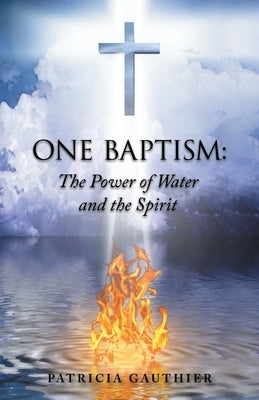 One Baptism: The Power of Water and the Spirit by Gauthier, Patricia