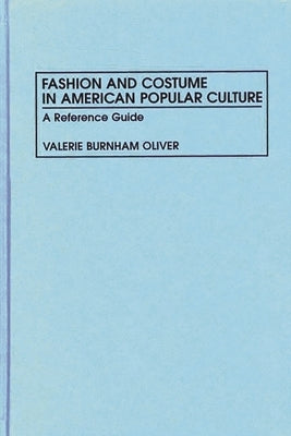Fashion and Costume in American Popular Culture: A Reference Guide by Oliver, Valerie