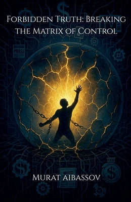 Forbidden Truth: Breaking the Matrix of Control by Aibassov, Murat