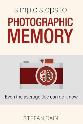 Simple Steps to Photographic Memory: Even the average Joe can do it now by Cain, Stefan Amber