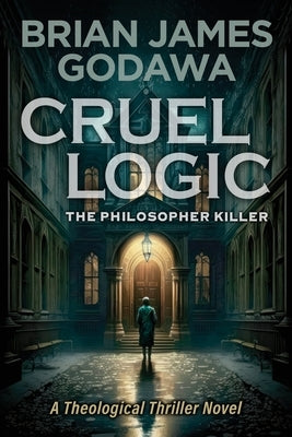 Cruel Logic: The Philosopher Killer (A Theological Thriller Novel) by Godawa, Brian James