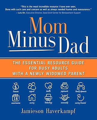 Mom Minus Dad: The Essential Resource Guide for Busy Adults with a Newly Widowed Parent by Haverkampf, Jamieson