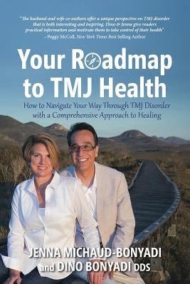 Your Roadmap to TMJ Health: How to Navigate Your Way Through TMJ Disorder with a Comprehensive Approach to Healing by Bonyadi, Dino