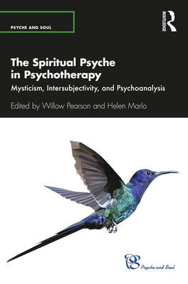 The Spiritual Psyche in Psychotherapy: Mysticism, Intersubjectivity, and Psychoanalysis by Pearson, Willow