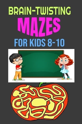 Brain-Twisting Mazes for Kids 8-10: Awesome Mazes for Problem-Solving, Direction Finding and Complex Thinking Skills Children Need for Optimal Intelli by Solution, Digital