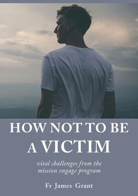 How Not to Be a Victim: Vital Challenges from the Mission Engage Program by Grant, James