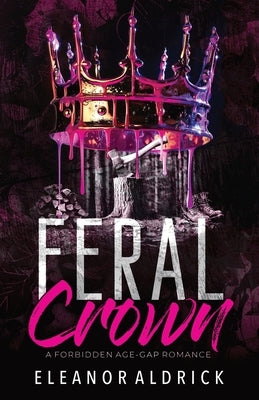 Feral Crown: A Forbidden Age-Gap Romance by Aldrick, Eleanor
