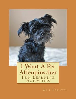 I Want A Pet Affenpinscher: Fun Learning Activities by Forsyth, Gail
